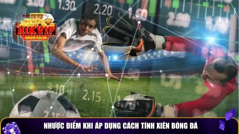 cach tinh xien bong da 2 Nhược điểm khi áp dụng cách tính xiên bóng đá