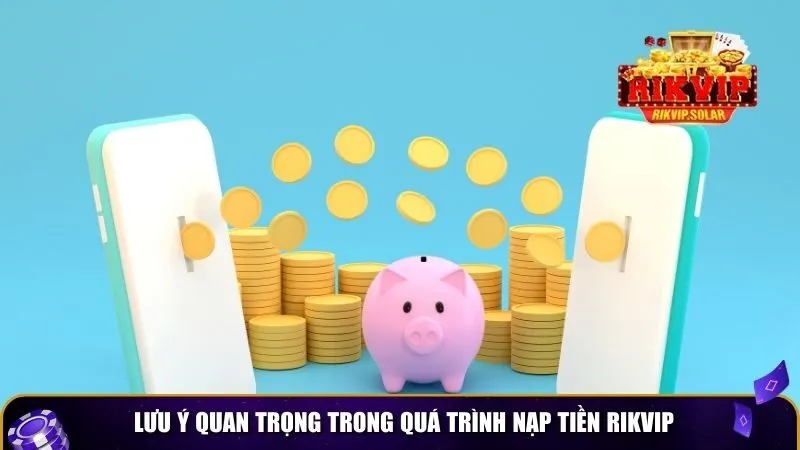 nap tien rikvip 4 Lưu ý quan trọng trong quá trình nạp tiền Rikvip